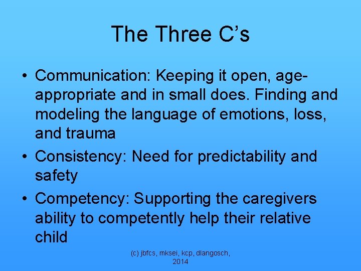 The Three C’s • Communication: Keeping it open, ageappropriate and in small does. Finding