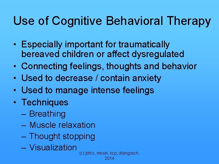 Use of Cognitive Behavioral Therapy • Especially important for traumatically bereaved children or affect