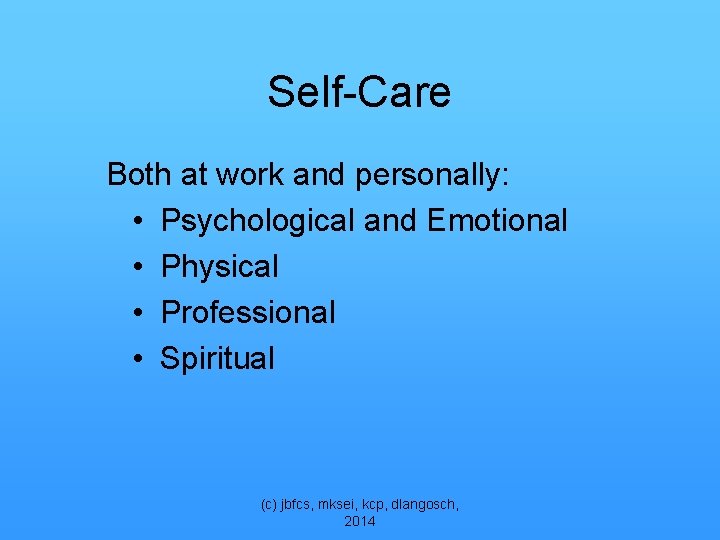 Self-Care Both at work and personally: • Psychological and Emotional • Physical • Professional