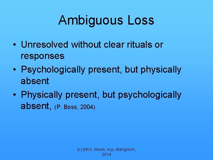 Ambiguous Loss • Unresolved without clear rituals or responses • Psychologically present, but physically
