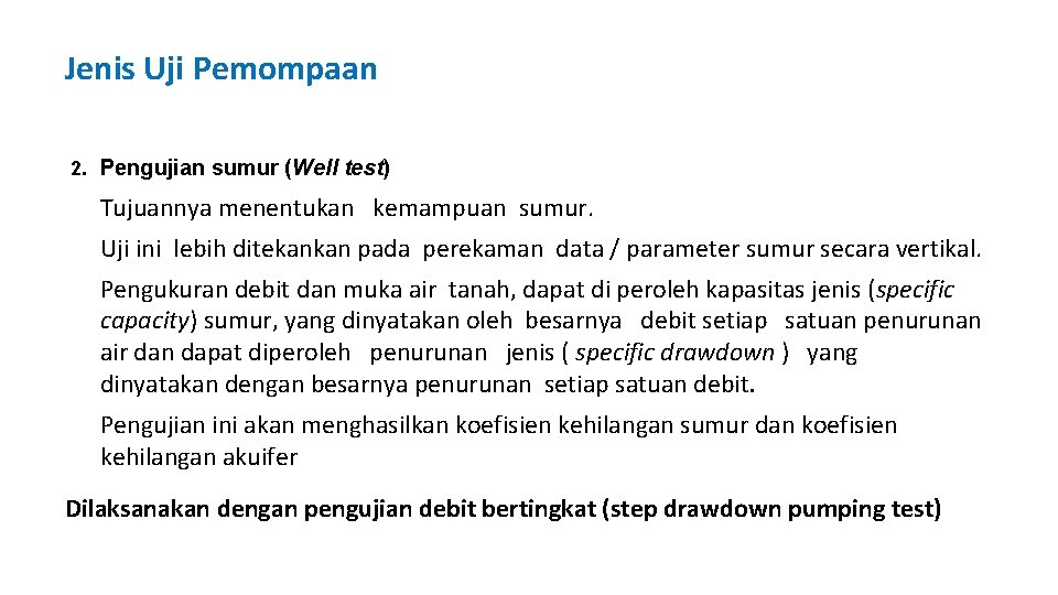 Jenis Uji Pemompaan 2. Pengujian sumur (Well test) Tujuannya menentukan kemampuan sumur. Uji ini