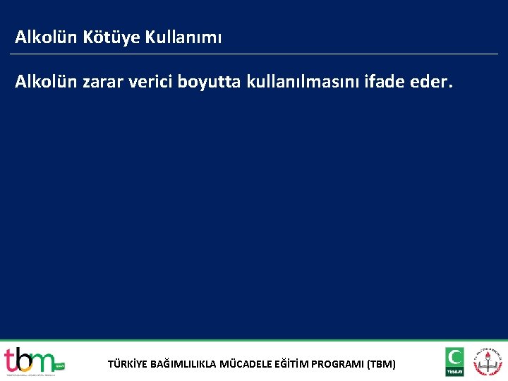 Alkolün Kötüye Kullanımı Alkolün zarar verici boyutta kullanılmasını ifade eder. TÜRKİYE BAĞIMLILIKLA MÜCADELE EĞİTİM