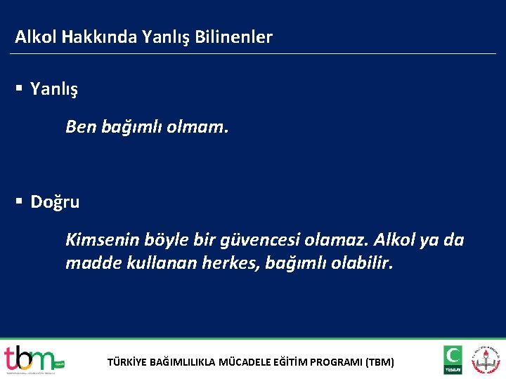 Alkol Hakkında Yanlış Bilinenler § Yanlış Ben bağımlı olmam. § Doğru Kimsenin böyle bir