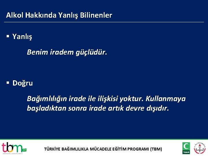 Alkol Hakkında Yanlış Bilinenler § Yanlış Benim iradem güçlüdür. § Doğru Bağımlılığın irade ilişkisi