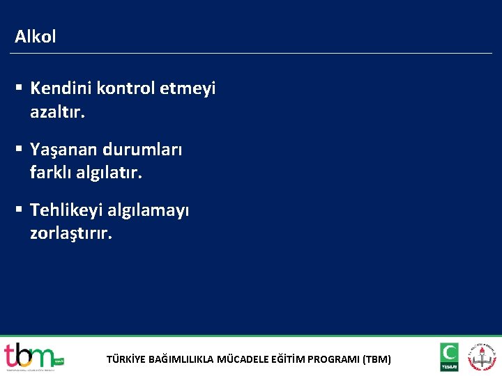 Alkol § Kendini kontrol etmeyi azaltır. § Yaşanan durumları farklı algılatır. § Tehlikeyi algılamayı