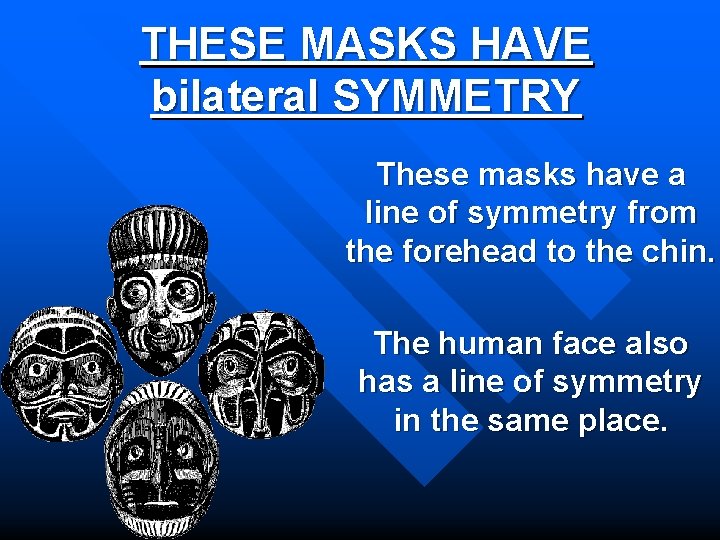 THESE MASKS HAVE bilateral SYMMETRY These masks have a line of symmetry from the