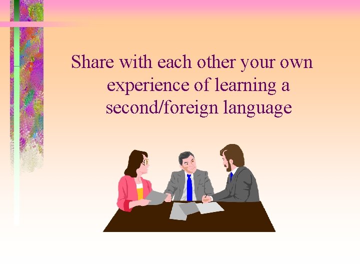 Share with each other your own experience of learning a second/foreign language 