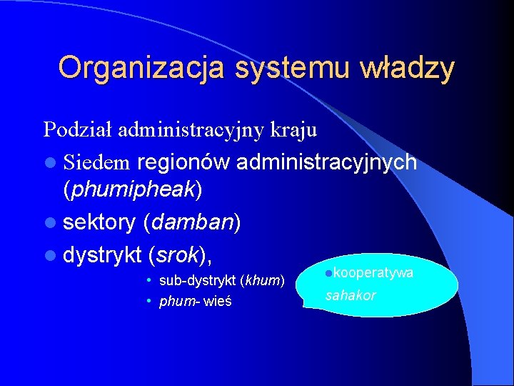 Organizacja systemu władzy Podział administracyjny kraju l Siedem regionów administracyjnych (phumipheak) l sektory (damban)