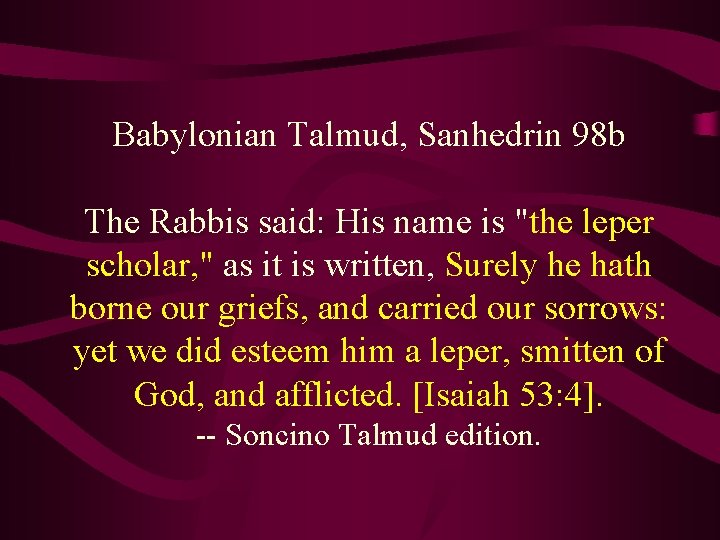 Babylonian Talmud, Sanhedrin 98 b The Rabbis said: His name is "the leper scholar,