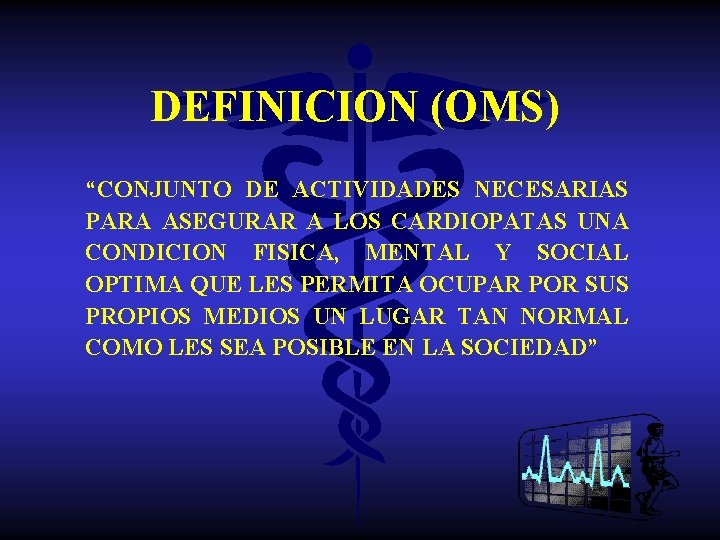 DEFINICION (OMS) “CONJUNTO DE ACTIVIDADES NECESARIAS PARA ASEGURAR A LOS CARDIOPATAS UNA CONDICION FISICA,