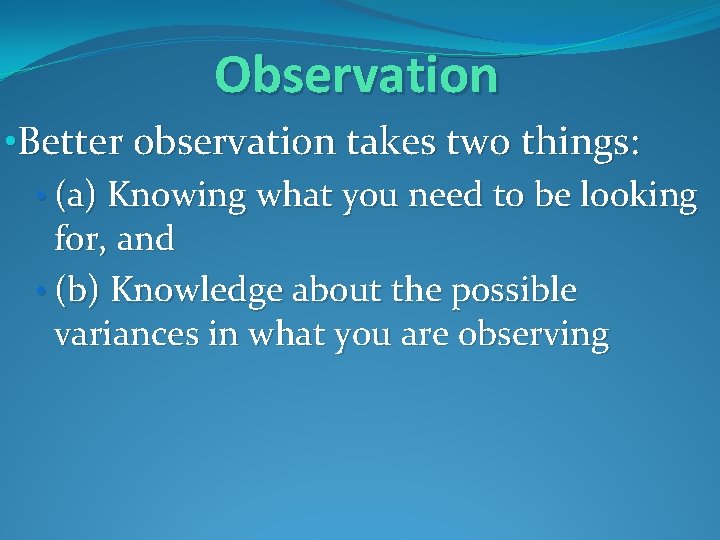 Observation • Better observation takes two things: • (a) Knowing what you need to