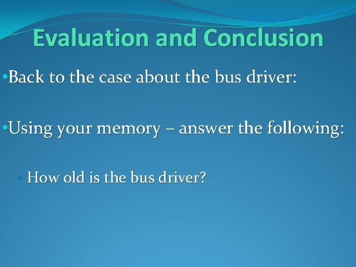 Evaluation and Conclusion • Back to the case about the bus driver: • Using
