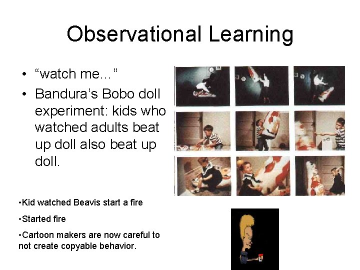 Observational Learning • “watch me…” • Bandura’s Bobo doll experiment: kids who watched adults