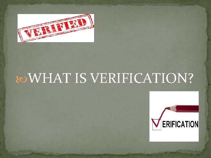  WHAT IS VERIFICATION? 