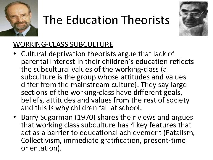 The Education Theorists WORKING-CLASS SUBCULTURE • Cultural deprivation theorists argue that lack of parental