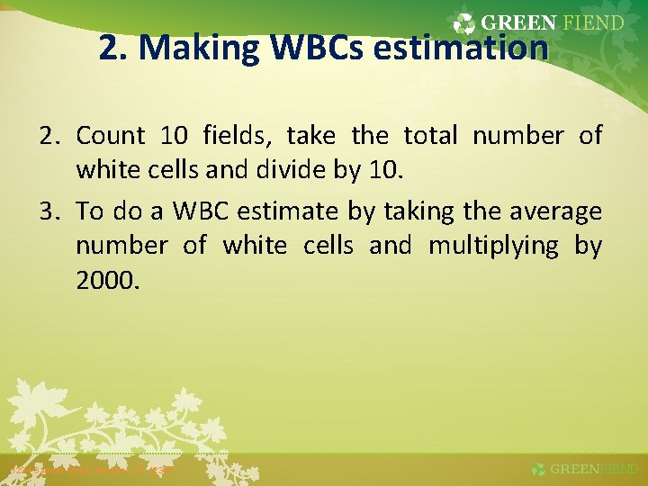 GREEN FIEND 2. Making WBCs estimation 2. Count 10 fields, take the total number