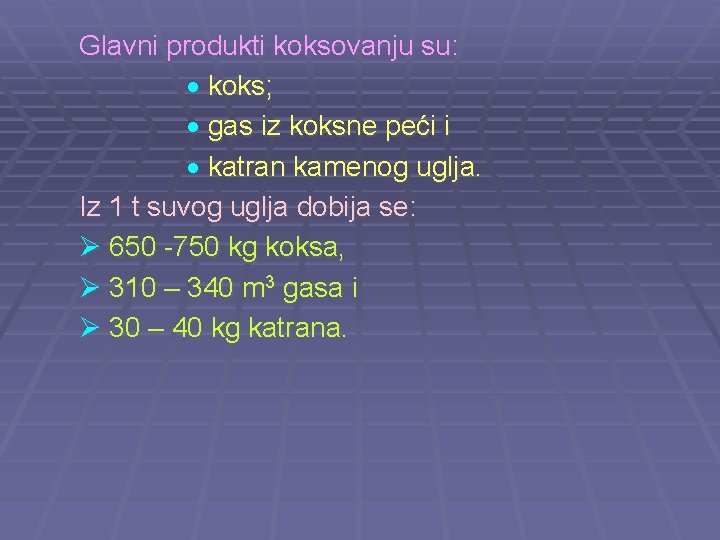 Glavni produkti koksovanju su: koks; gas iz koksne peći i katran kamenog uglja. Iz