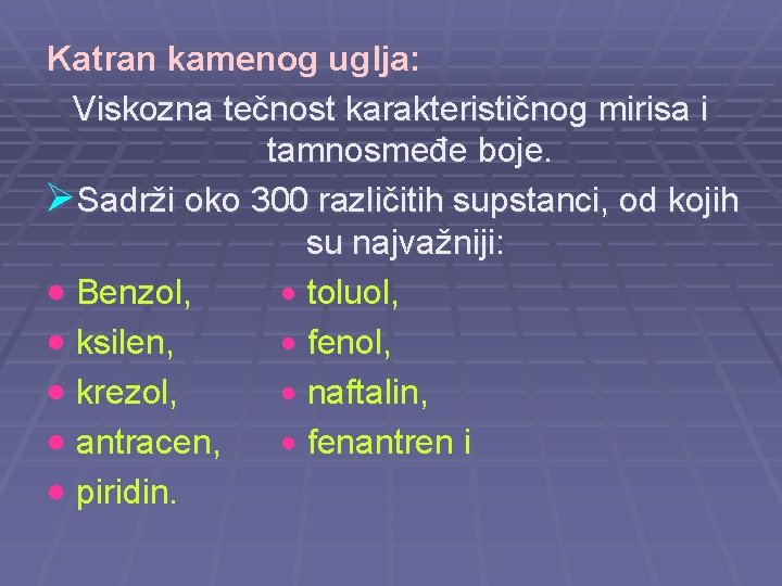 Katran kamenog uglja: Viskozna tečnost karakterističnog mirisa i tamnosmeđe boje. ØSadrži oko 300 različitih