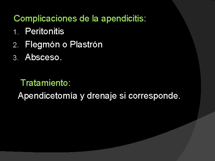 Complicaciones de la apendicitis: 1. Peritonitis 2. Flegmón o Plastrón 3. Absceso. Tratamiento: Apendicetomía