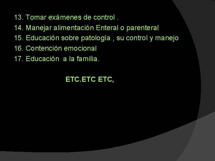 13. Tomar exámenes de control. 14. Manejar alimentación Enteral o parenteral 15. Educación sobre