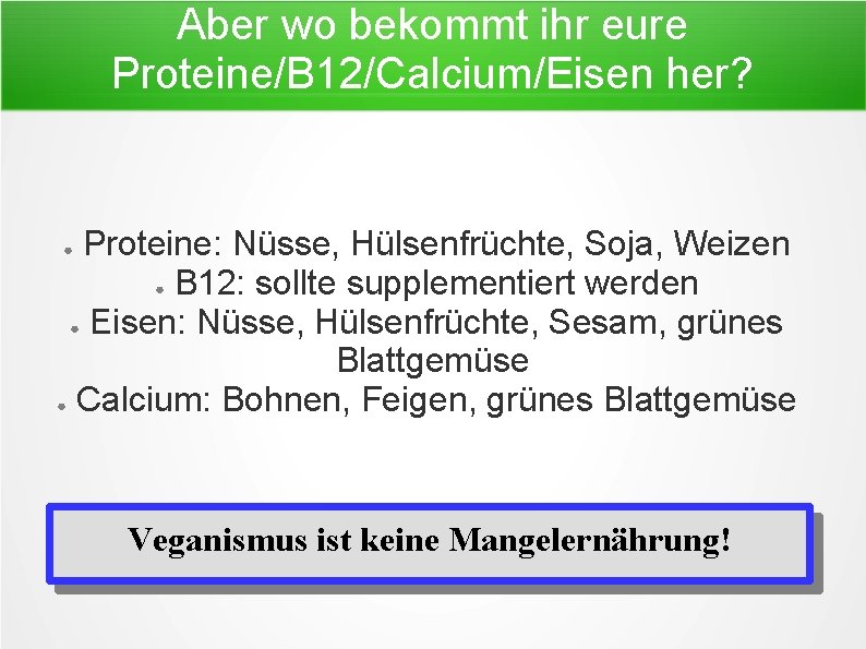 Aber wo bekommt ihr eure Proteine/B 12/Calcium/Eisen her? Proteine: Nüsse, Hülsenfrüchte, Soja, Weizen ●