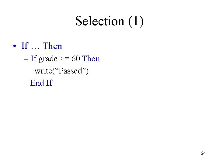 Selection (1) • If … Then – If grade >= 60 Then write(“Passed”) End
