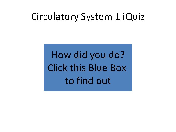 Circulatory System 1 i. Quiz How did you do? Click this Blue Box to