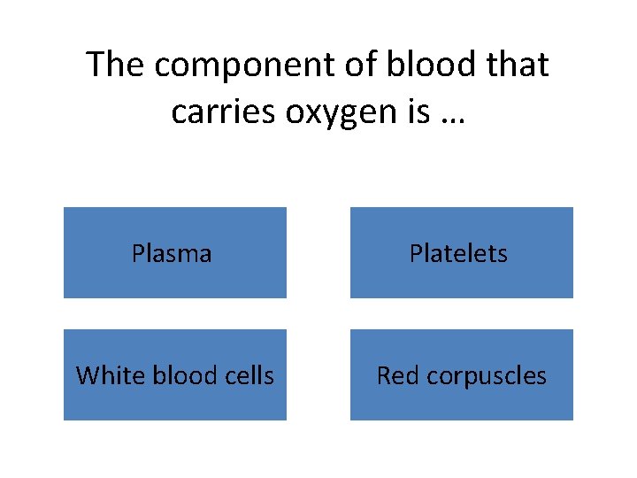 The component of blood that carries oxygen is … Plasma Platelets White blood cells