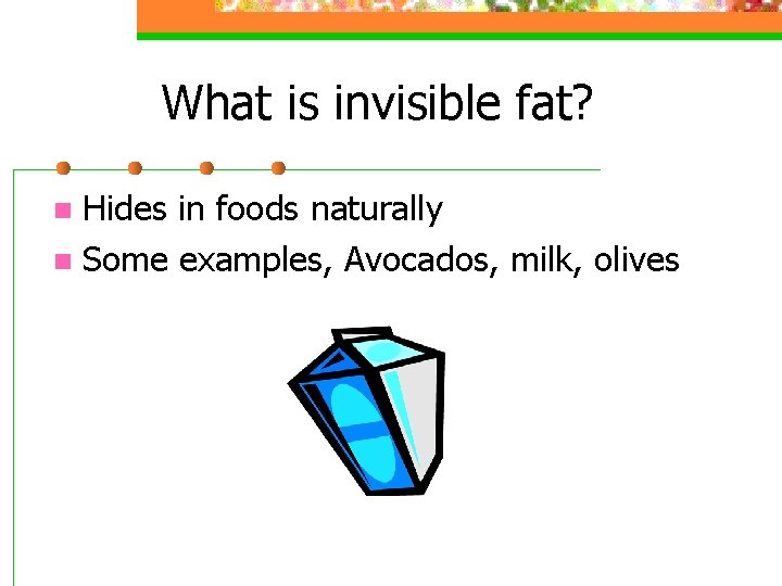 What is invisible fat? Hides in foods naturally n Some examples, Avocados, milk, olives