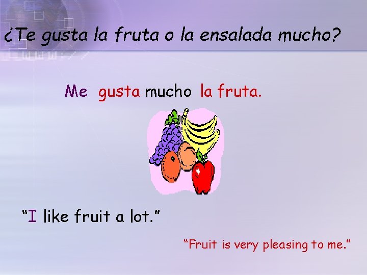 ¿Te gusta la fruta o la ensalada mucho? Me gusta mucho la fruta. “I