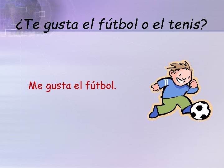 ¿Te gusta el fútbol o el tenis? Me gusta el fútbol. 