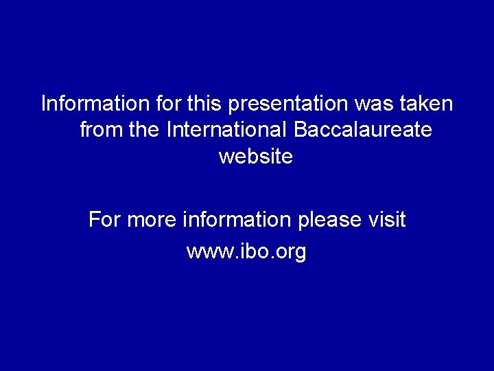 Information for this presentation was taken from the International Baccalaureate website For more information