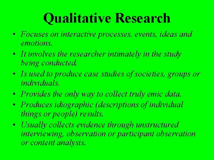 Qualitative Research • Focuses on interactive processes, events, ideas and emotions. • It involves