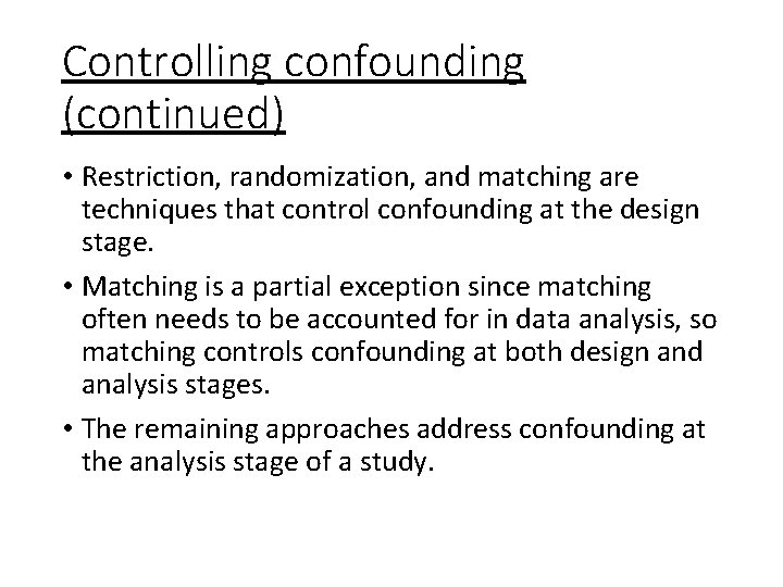 Controlling confounding (continued) • Restriction, randomization, and matching are techniques that control confounding at