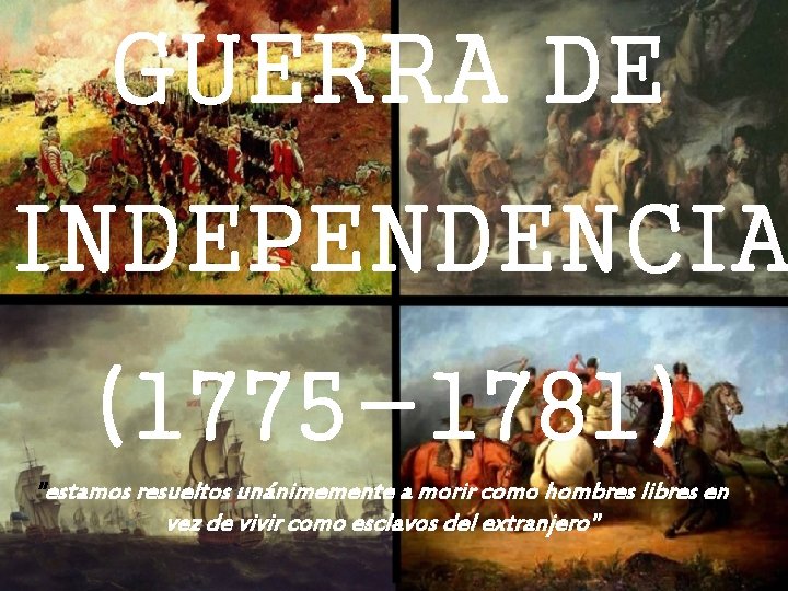 GUERRA DE INDEPENDENCIA (1775 -1781) "estamos resueltos unánimemente a morir como hombres libres en