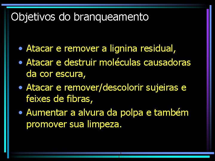 Objetivos do branqueamento • Atacar e remover a lignina residual, • Atacar e destruir