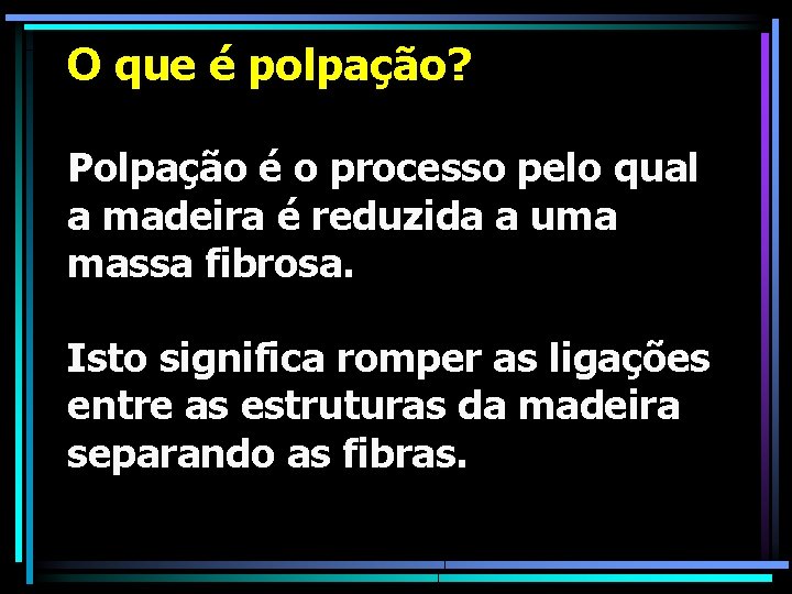 O que é polpação? Polpação é o processo pelo qual a madeira é reduzida