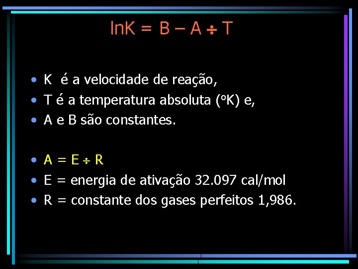 ln. K = B – A T • K é a velocidade de reação,