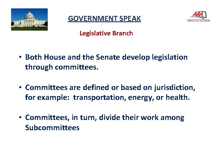 GOVERNMENT SPEAK Legislative Branch • Both House and the Senate develop legislation through committees.