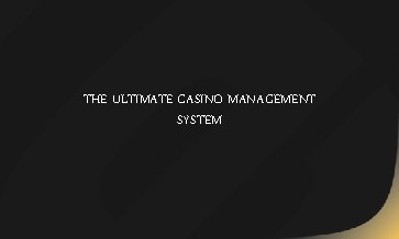 THE ULTIMATE CASINO MANAGEMENT SYSTEM 