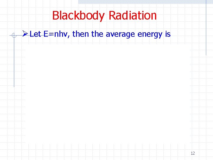 Blackbody Radiation Ø Let E=nhv, then the average energy is 12 