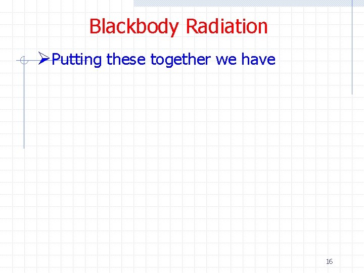 Blackbody Radiation ØPutting these together we have 16 