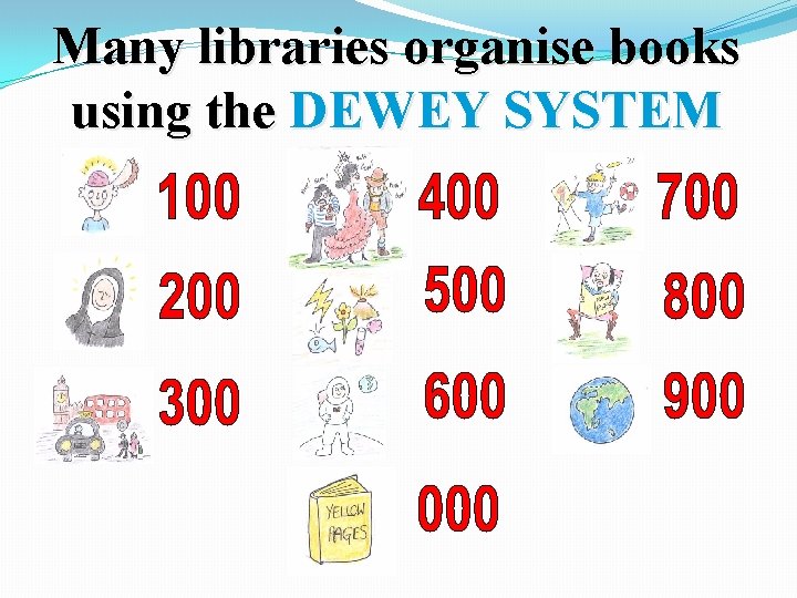 Many libraries organise books using the DEWEY SYSTEM 