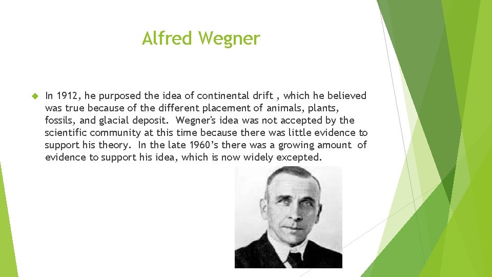 Alfred Wegner In 1912, he purposed the idea of continental drift , which he