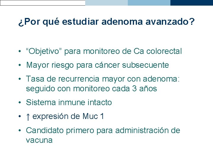 ¿Por qué estudiar adenoma avanzado? • “Objetivo” para monitoreo de Ca colorectal • Mayor