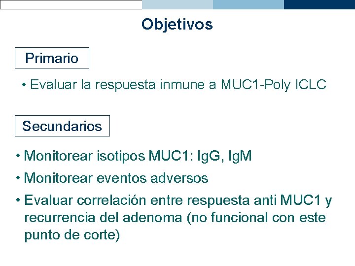 Objetivos Primario • Evaluar la respuesta inmune a MUC 1 -Poly ICLC Secundarios •