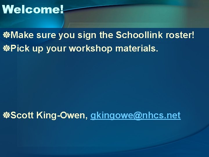 Welcome! ]Make sure you sign the Schoollink roster! ]Pick up your workshop materials. ]Scott
