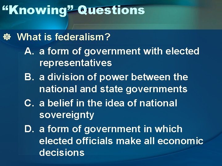 “Knowing” Questions ] What is federalism? A. a form of government with elected representatives