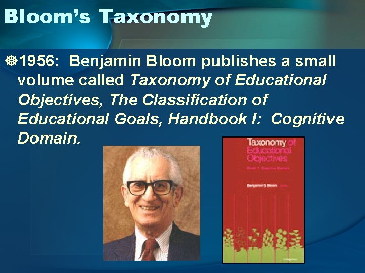 Bloom’s Taxonomy ]1956: Benjamin Bloom publishes a small volume called Taxonomy of Educational Objectives,
