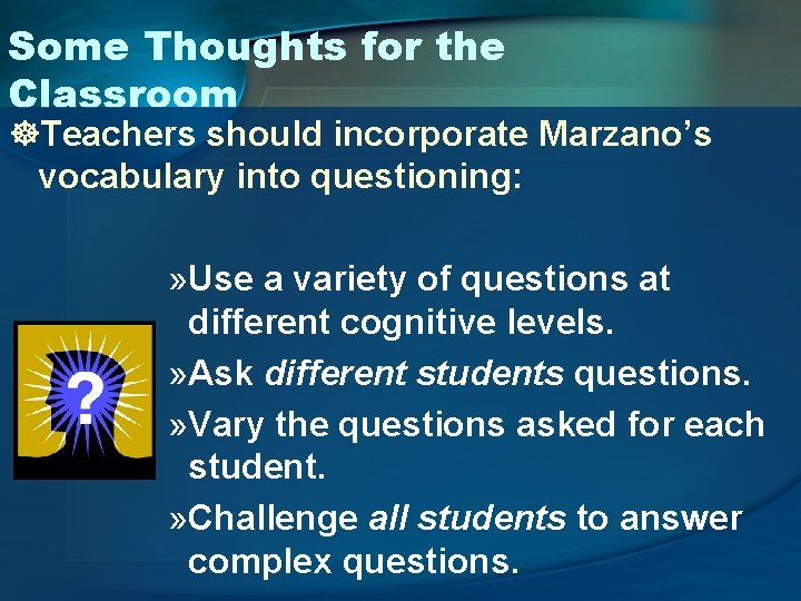 Some Thoughts for the Classroom ]Teachers should incorporate Marzano’s vocabulary into questioning: » Use
